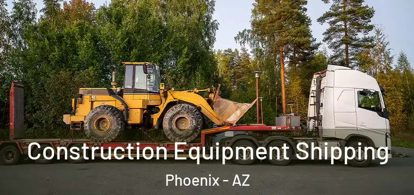 Construction Equipment Shipping Phoenix - AZ